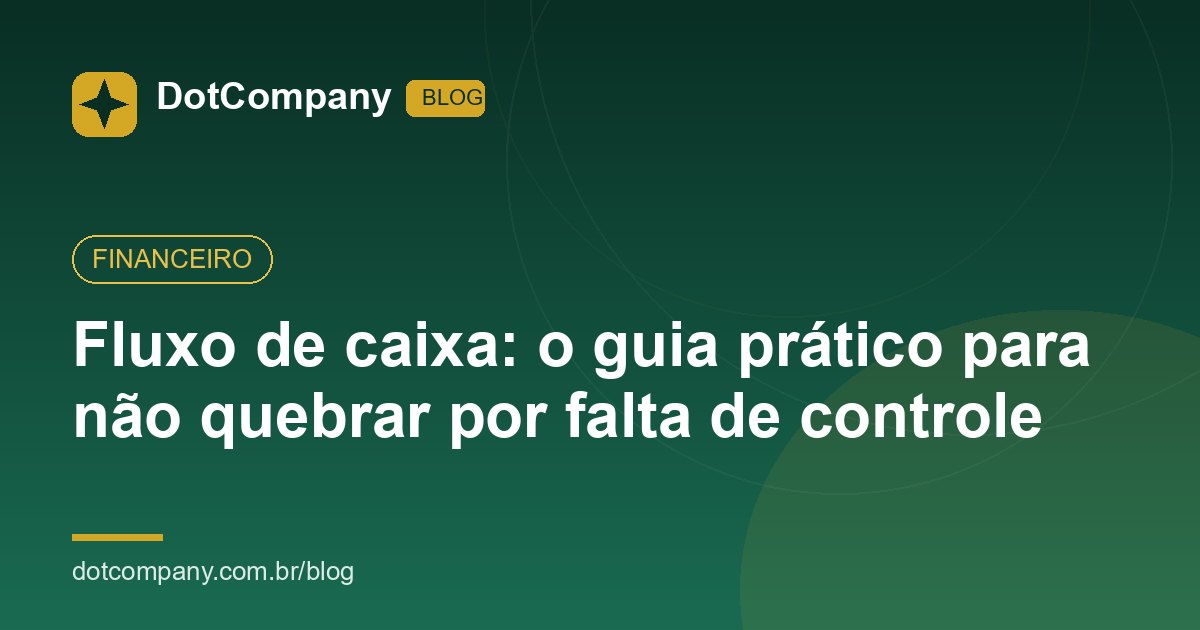 Fluxo de caixa: o guia prático para não quebrar por falta de controle