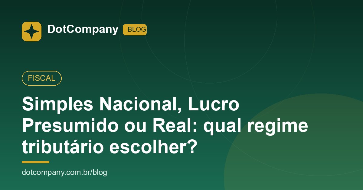 Simples Nacional, Lucro Presumido ou Real: qual regime tributário escolher?