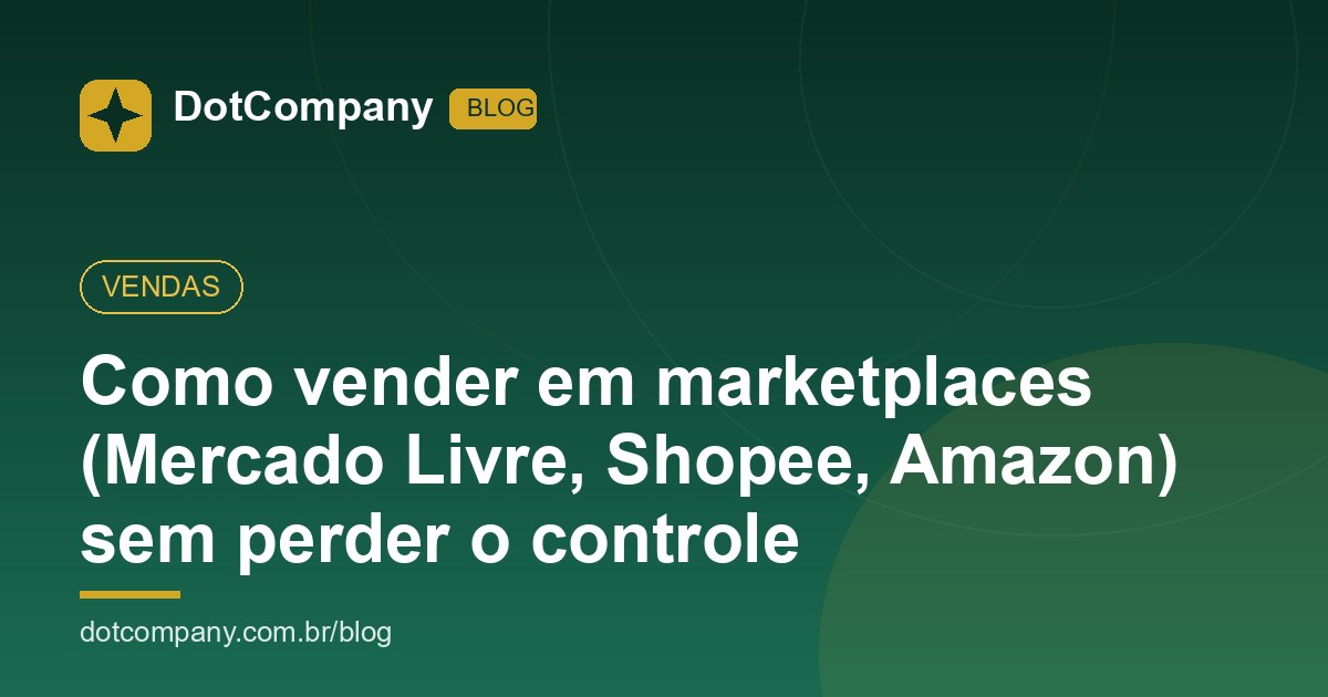Como vender em marketplaces (Mercado Livre, Shopee, Amazon) sem perder o controle